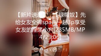 【新片速遞】 ✨【绿帽奴】先给女友全裸spa再一起3p享受女友的淫荡小穴[285MB/MP4/29:06]