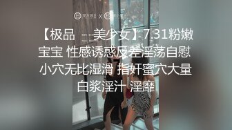 【极品❤️美少女】7.31粉嫩宝宝 性感诱惑反差淫荡自慰 小穴无比湿滑 指奸蜜穴大量白浆淫汁 淫靡