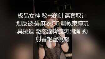 极品女神 秘书的计谋套取计划反被操 麻衣CC 调教束缚玩具挑逗 激怼淫臀波涛胸涌 劲射香艳蜜桃臀