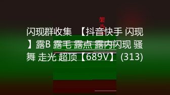 闪现群收集  【抖音快手 闪现】露B 露毛 露点 露内闪现 骚舞 走光 超顶【689V】 (313)