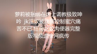 萝莉被捆绑在床上调教极致呻吟  jk淫奴被跳蛋控制蜜穴痛苦不已 狂肏女奴肉便器完整版视频遭全网疯传