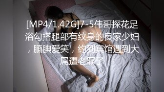 [MP4/1.42G]7-5伟哥探花足浴勾搭腿部有纹身的良家少妇，腼腆爱笑，约到宾馆遇到大屌遭老罪了