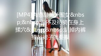 [MP4]肉感甜美外围女&nbsp;&nbsp;迫不及待骑在身上揉穴&nbsp;&nbsp;扒掉内裤撩起裙子就要操