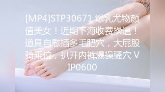 [MP4]STP30671 爆乳尤物颜值美女！近期下海收费操逼！道具自慰插多毛肥穴，大屁股骑乘位，扒开内裤爆操骚穴 VIP0600