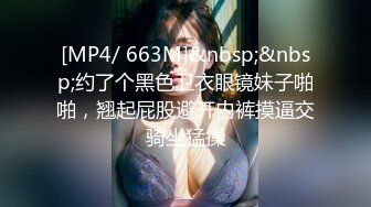 [MP4/ 663M]&nbsp;&nbsp;约了个黑色卫衣眼镜妹子啪啪，翘起屁股避开内裤摸逼交骑坐猛操