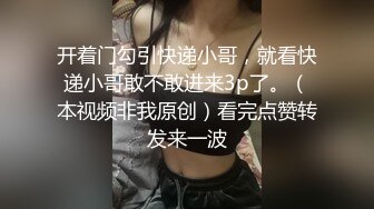 开着门勾引快递小哥，就看快递小哥敢不敢进来3p了。（本视频非我原创）看完点赞转发来一波