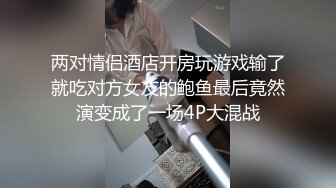 两对情侣酒店开房玩游戏输了就吃对方女友的鲍鱼最后竟然演变成了一场4P大混战