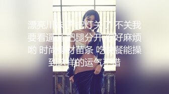 漂亮川妹子 把灯关了 不关我要看逼逼 把腿分开 你好麻烦哟 时尚身材苗条 吃快餐能操到这样的运气不错