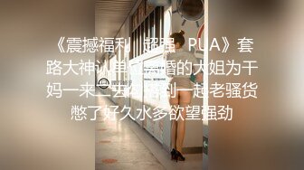 《震撼福利✿超强✿PUA》套路大神认单位离婚的大姐为干妈一来二去勾搭到一起老骚货憋了好久水多欲望强劲