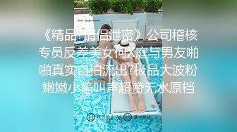 《精品?情侣泄密》公司稽核专员反差美女何X庭与男友啪啪真实自拍流出?极品大波粉嫩嫩小笔叫声超赞无水原档