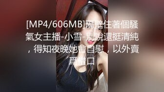 [MP4/606MB]隔壁住著個騷氣女主播-小雪-別說還挺清純，得知夜晚她會自慰，以外賣爲借口