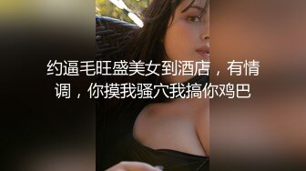 约逼毛旺盛美女到酒店，有情调，你摸我骚穴我搞你鸡巴