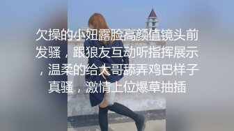 欠操的小妞露脸高颜值镜头前发骚，跟狼友互动听指挥展示，温柔的给大哥舔弄鸡巴样子真骚，激情上位爆草抽插