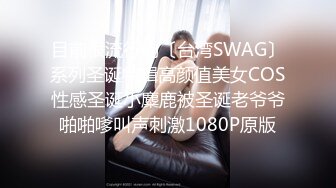 目前很流行的〔台湾SWAG〕系列圣诞特辑高颜值美女COS性感圣诞小麋鹿被圣诞老爷爷啪啪嗲叫声刺激1080P原版