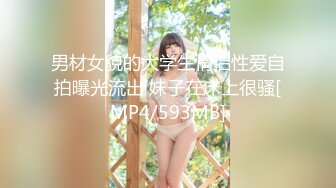 男材女貌的大学生情侣性爱自拍曝光流出 妹子在床上很骚[MP4/593MB]