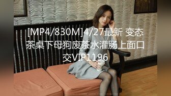 [MP4/830M]4/27最新 变态茶桌下母狗废茶水灌肠上面口交VIP1196