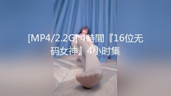 [MP4/2.2G] 4時間『16位无码女神』4小时集