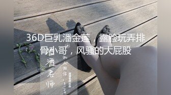 36D巨乳潘金莲，露脸玩弄排骨小哥，风骚的大屁股