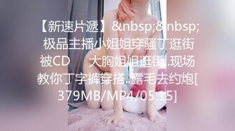 【新速片遞】&nbsp;&nbsp; 极品主播小姐姐穿骚丁逛街被CD❤️大胸姐姐逛街..现场教你丁字裤穿搭..露毛去约炮[379MB/MP4/05:15]