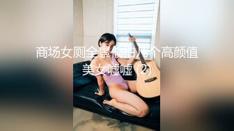 商场女厕全景偷拍几个高颜值美女嘘嘘 (2)