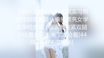 【新片速遞】妇科医院实习男医生暗藏摄像头偷拍漂亮女学生来检查逼⭐很害羞夹紧双腿不给看女医生来了才给看[440M/MP4/05:56]