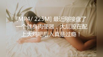 [MP4/ 225M] 最近刚接盘了一个健身肉便器，大屁股在配上大鸡吧后入真是过瘾！