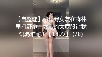 【自整理】和狂野女友在森林里打野炮，女友的大屁股让我饥渴难耐！【189V】 (78)