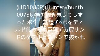 (HD1080P)(Hunter)(huntb00736)為を覗き見してしまったボク！勃起チ○ポをディルド代わりに巨乳デカ尻サンドのダブルピストンで抜かれまくり！