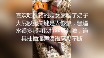 喜欢吃性药的妓女露脸了奶子大屁股肥关键是人够骚，骚逼水很多都可以拉丝真刺激，道具抽插淫声浪语高潮不断