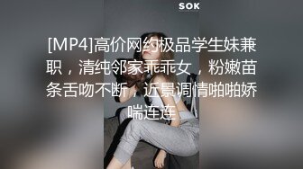 [MP4]高价网约极品学生妹兼职，清纯邻家乖乖女，粉嫩苗条舌吻不断，近景调情啪啪娇喘连连