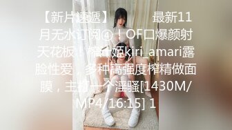 【新片速遞】 ⚫️⚫️最新11月无水订阅④！OF口爆颜射天花板！榨汁姬kiri_amari露脸性爱，多种高强度榨精做面膜，主打一个淫骚[1430M/MP4/16:15] 1