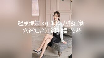 起点传媒 xsj-135 八艳淫新 穴巡知音江湖骗操-苡若