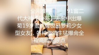 ❤️❤️全网推荐❤️❤️91富二代大神【Ee哥】无套中出爆菊19岁蜜桃臀极品萝莉少女型女友，各种激情生猛爆肏全程高能无尿点