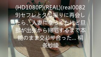 (HD1080P)(REAL)(real00829)セフレと久し振りに再会したら、人妻になってたけど旦那が出张から帰宅するまで本能のまま交じり合った… 桐条纱绫