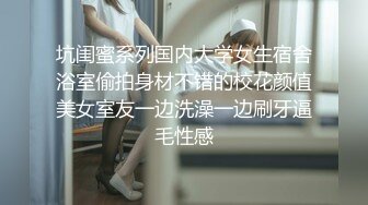 坑闺蜜系列国内大学女生宿舍浴室偷拍身材不错的校花颜值美女室友一边洗澡一边刷牙逼毛性感