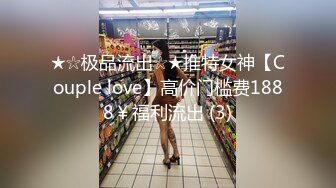 ★☆极品流出☆★推特女神【Couple love】高价门槛费1888￥福利流出 (3)