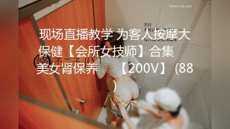 现场直播教学 为客人按摩大保健【会所女技师】合集❤️美女肾保养❤️【200V】 (88)