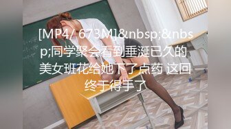 [MP4/ 673M]&nbsp;&nbsp;同学聚会看到垂涎已久的 美女班花给她下了点药 这回终于得手了