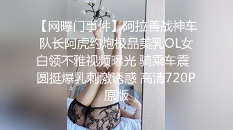 【网曝门事件】阿拉善战神车队长阿虎约炮极品美乳OL女白领不雅视频曝光 骑乘车震  圆挺爆乳刺激诱惑 高清720P原版