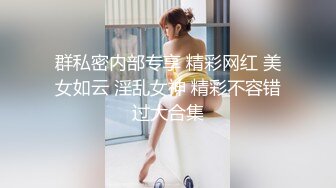 群私密内部专享 精彩网红 美女如云 淫乱女神 精彩不容错过大合集