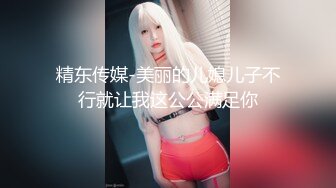 精东传媒-美丽的儿媳儿子不行就让我这公公满足你