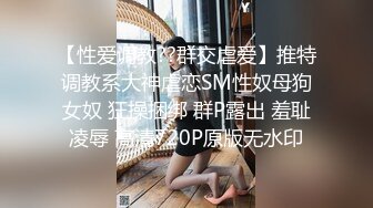 【性爱调教??群交虐爱】推特调教系大神虐恋SM性奴母狗女奴 狂操捆绑 群P露出 羞耻凌辱 高清720P原版无水印