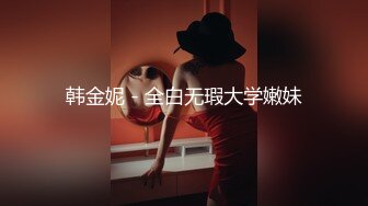 韩金妮 - 全白无瑕大学嫩妹