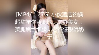 [MP4/ 1.27G] 小伙酒店约操超甜学生兼职妹，文静美女，美腿黑丝细腰，忍不住吸吮奶子