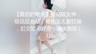 【最后的晚安】校花级女神，极品反差婊，被炮友无套狂操，肛交插得好疼，喷水撒尿 (3)