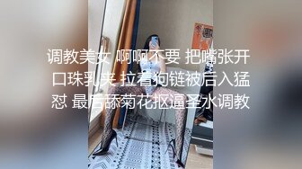 调教美女 啊啊不要 把嘴张开 口珠乳夹 拉着狗链被后入猛怼 最后舔菊花抠逼圣水调教