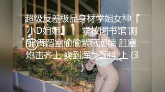 超级反差极品身材学姐女神『小D姐姐』❤️学校图书馆 厕所 舞蹈室偷偷紫薇潮喷 肛塞 炮击齐上 爽到浑身颤抖 上 (3)