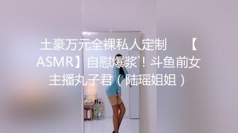 土豪万元全裸私人定制❤️【ASMR】自慰爆浆！斗鱼前女主播丸子君（陆瑶姐姐）