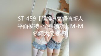 ST-459【强推~高颜值新人平面模特~全裸喷水】M-M多场大尺度 (3)