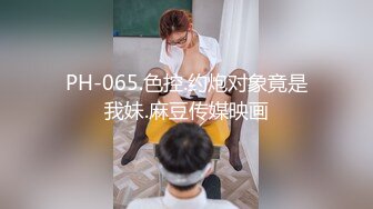 PH-065.色控.约炮对象竟是我妹.麻豆传媒映画